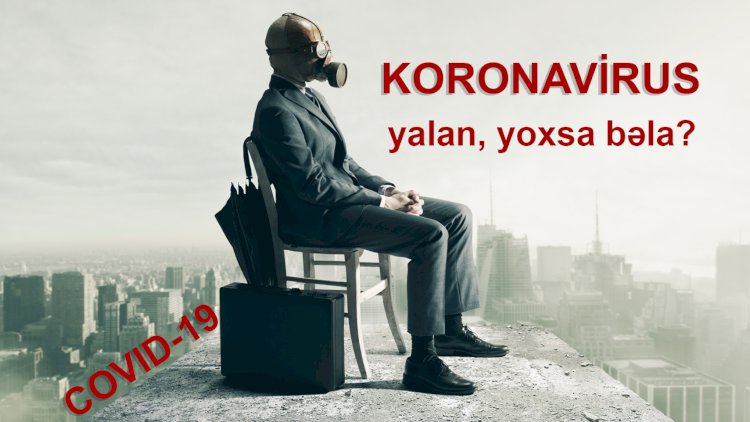    Koranavirus yalandır, yoxsa bəla?   