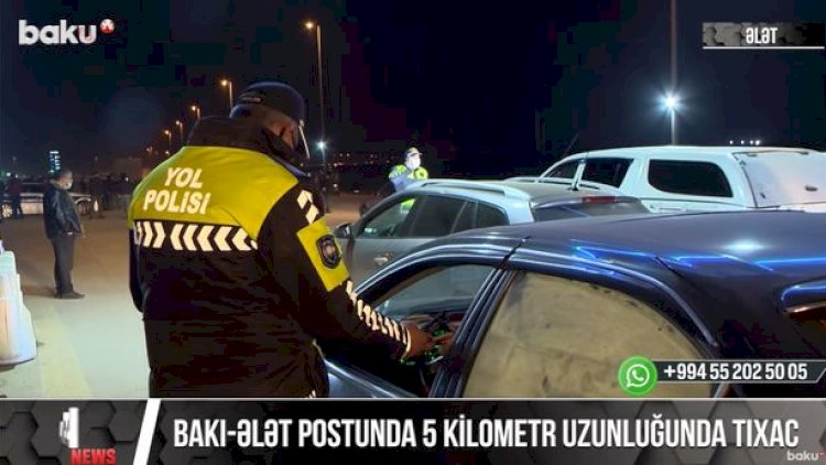    Bakı-Ələt postunda beş kilometr uzunluğunda tıxac yarandı - VİDEO   