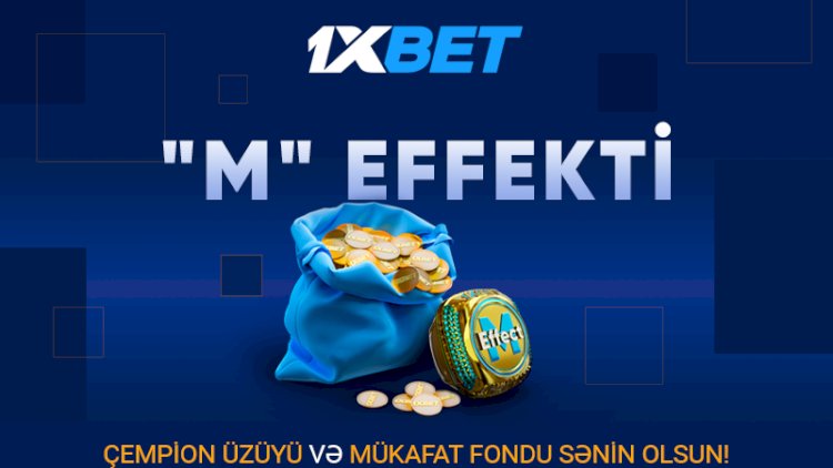    1xBet yeni möhtəşəm M EFFECT aksiyasına start verdi   