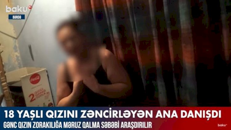    18 yaşlı qızını zəncirləyən ana danışdı:   “Qarşısını kəsə bilmirəm” - Video