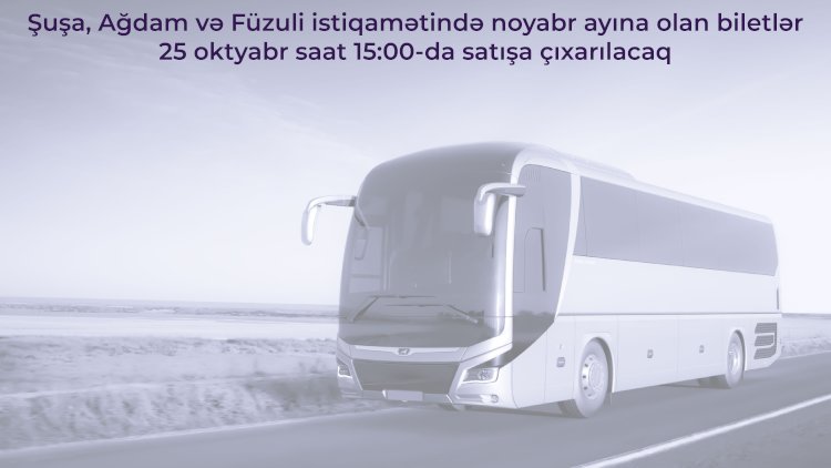    Şuşaya getmək istəyənlərin nəzərinə! - Biletlər satışa çıxarılır   