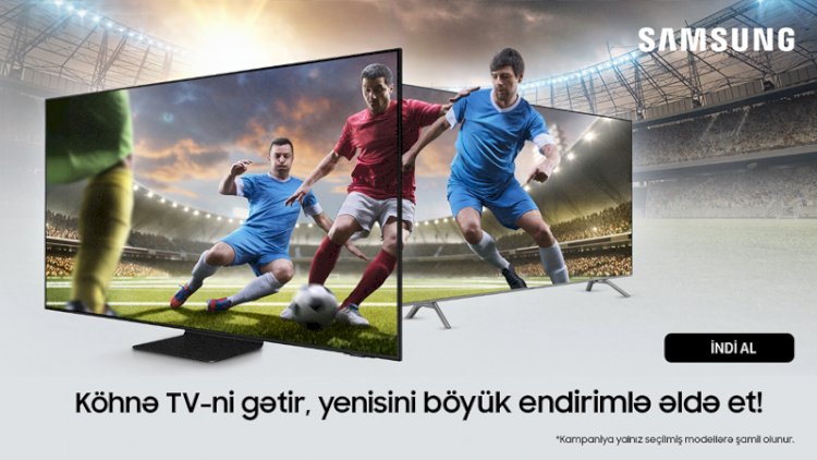    Samsung Azerbaijan-dan aksiya: köhnə televizoru gətir və yenisini endirimlə əldə et   