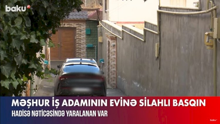    Bakıda məşhur super marketlər sahibinin evinə silahlı basqın - VİDEO   