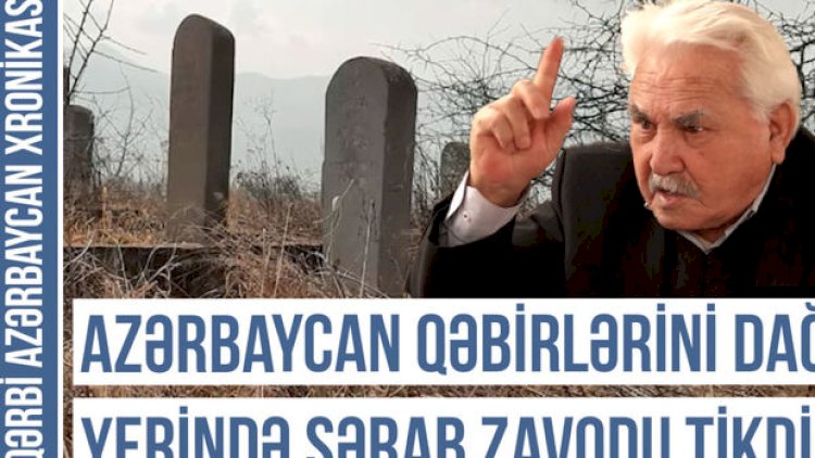    “Azərbaycan qəbirlərini dağıdıb yerində şərab zavodu tikdilər” - Video   
