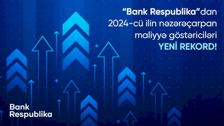    “Bank Respublika” 2024-cü ili rekordla başa vurdu    