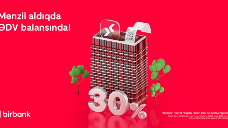    Birbank-da daşınmaz əmlak üzrə ƏDV-nin 30%-ni geri almaq imkanı davam edir   