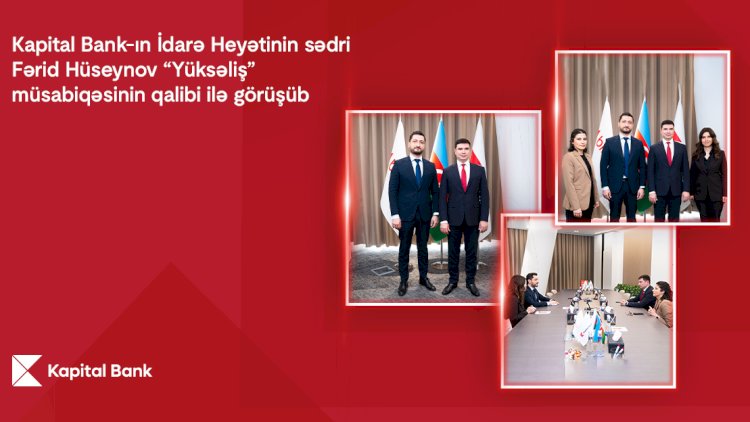    Kapital Bank-ın İdarə Heyətinin sədri Fərid Hüseynov “Yüksəliş” müsabiqəsinin qalibi ilə görüşdü   