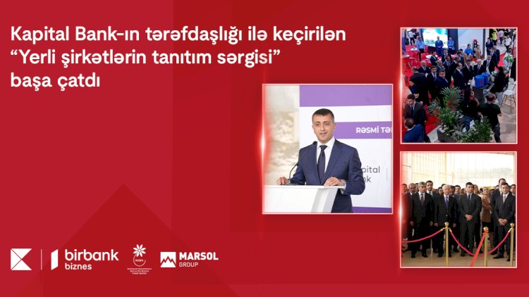    Kapital Bank-ın tərəfdaşlığı ilə keçirilən “Yerli şirkətlərin tanıtım sərgisi” başa çatdı    