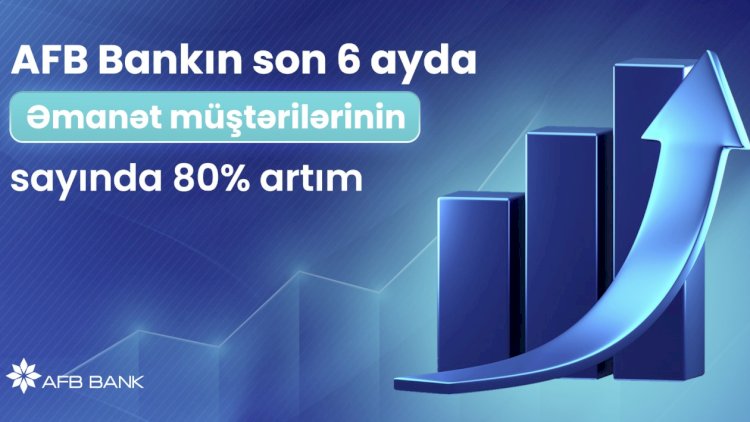    AFB Bankın son 6 ayda əmanət müştərilərinin sayında 80% artım!   