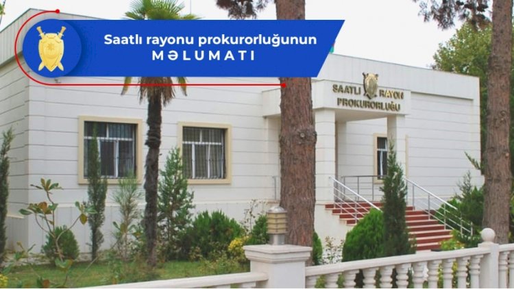    Saatlı rayon prokurorluğunda istintaq başladı   