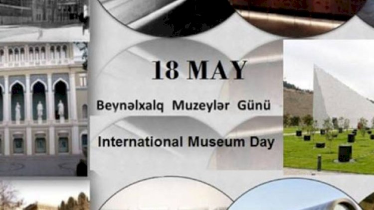    18 May - Beynəlxalq Muzeylər Günüdür   
