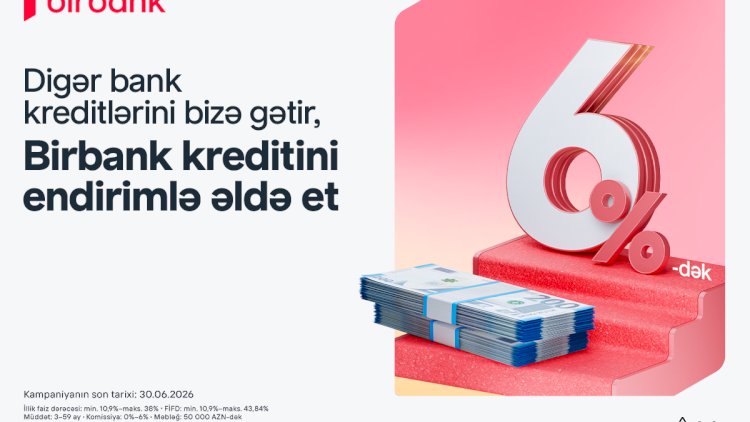    Kreditini Birbank-a gətirənlər 6%-dək endirim qazanır – kampaniya davam edir   