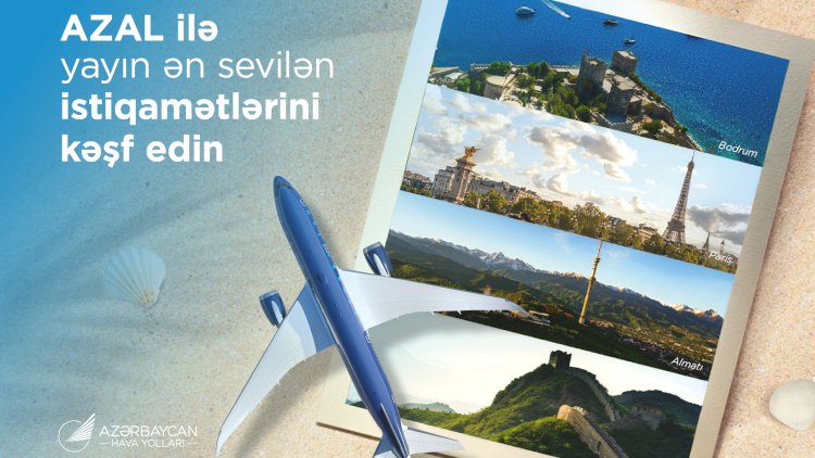    Yayın ən sevilən istiqamətlərini AZAL ilə kəşf edin: Bu il tətil üçün hara getməli?   