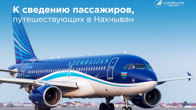    Обращение Azerbaijan Airlines пассажирам в связи с ростом сезонного спроса на рейсы в Нахчыван   