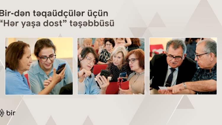   Bir-dən təqaüdçülər üçün “Hər yaşa dost” təşəbbüsü   