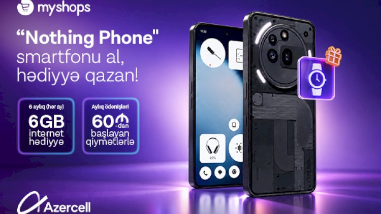    “MyShops”dan “Nothing” smartfonu al, Azercell-dən 6 ay ərzində 6GB internet hədiyyə qazan!    
