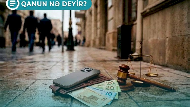    Küçədə tapılan 55 manatdan bahalı əşyanı məhkəməsiz özəlləşdirə bilməzsiniz - Qanun nə deyir?   