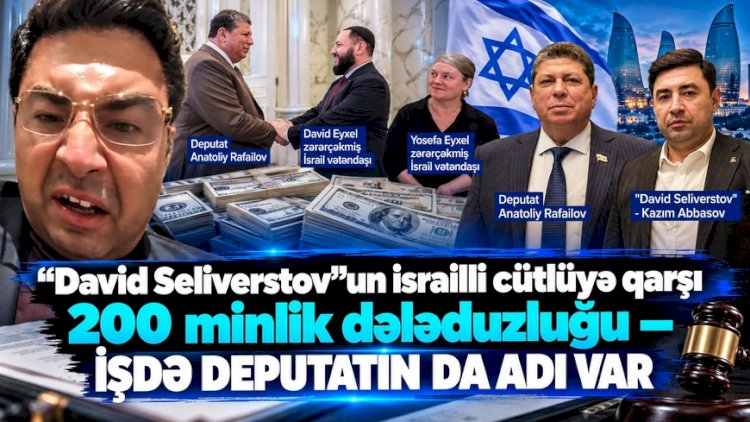    “David Seliverstov“un israilli cütlüyə qarşı 200 minlik dələduzluğu –İŞDƏ DEPUTATIN DA ADI VAR   