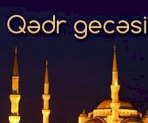    Qədr gecəsi: “Namaz qılmayan, oruc tutmayan şəxs də ibadət edə bilər“   